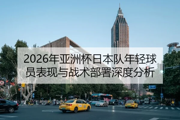 2026年亚洲杯日本队年轻球员表现与战术部署深度分析