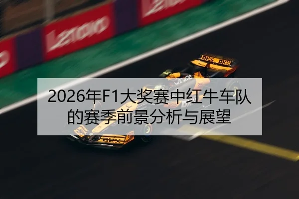 2026年F1大奖赛中红牛车队的赛季前景分析与展望