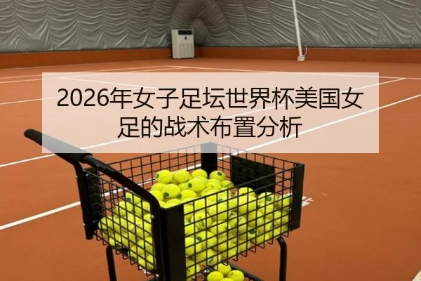 2026年女子足坛世界杯美国女足的战术布置分析