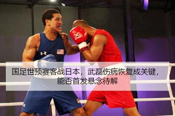 国足世预赛客战日本，武磊伤病恢复成关键，能否首发悬念待解