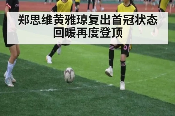 郑思维黄雅琼复出首冠状态回暖再度登顶