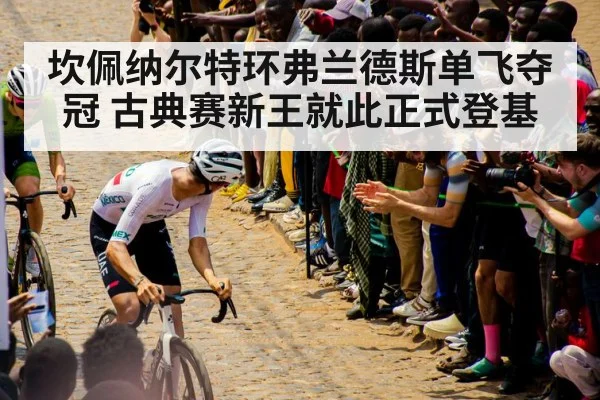 坎佩纳尔特环弗兰德斯单飞夺冠 古典赛新王就此正式登基