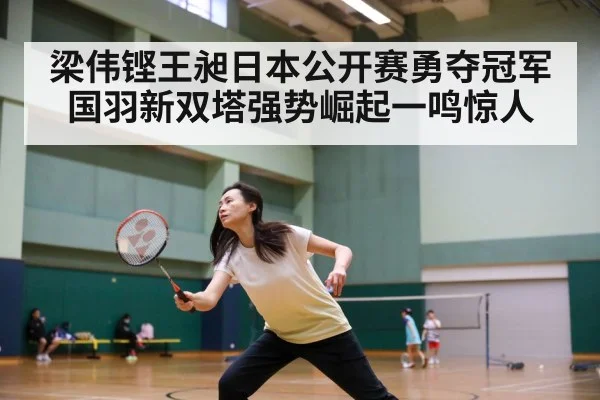 梁伟铿王昶日本公开赛勇夺冠军 国羽新双塔强势崛起一鸣惊人